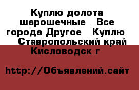 Куплю долота шарошечные - Все города Другое » Куплю   . Ставропольский край,Кисловодск г.